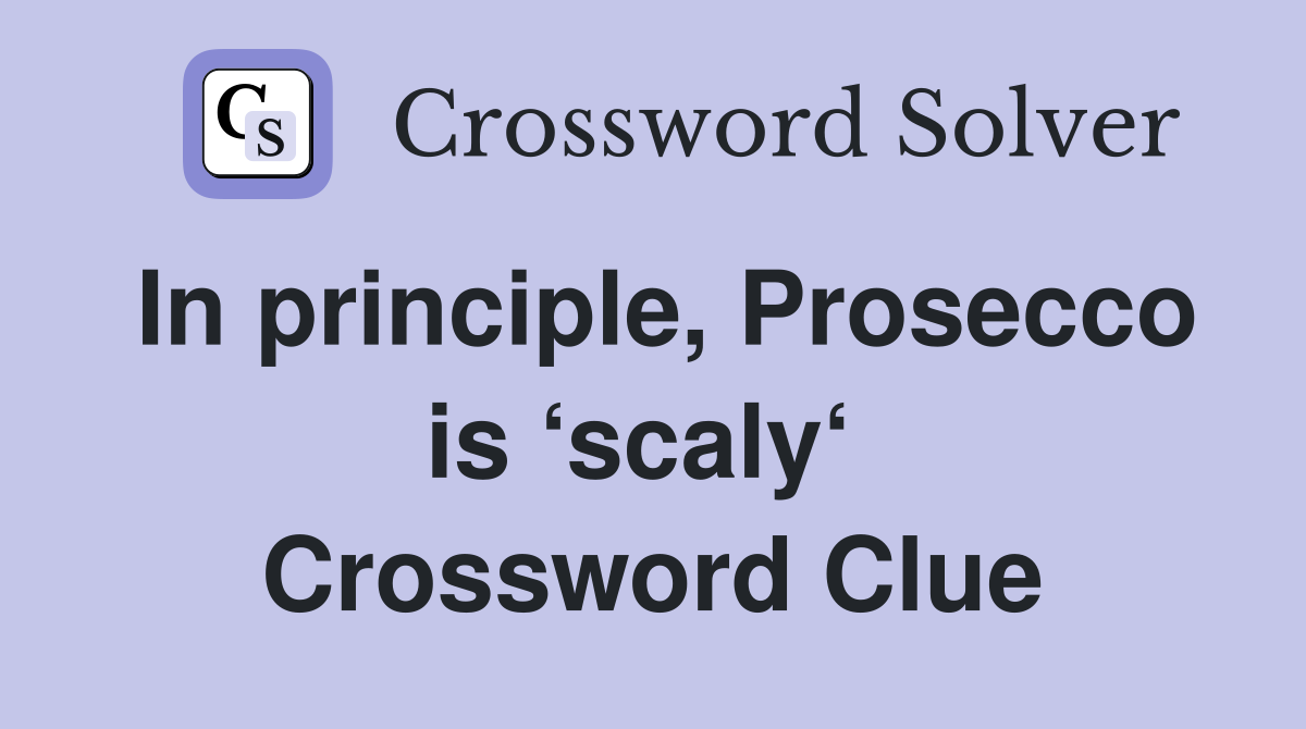 In principle, Prosecco is ‘scaly‘  Crossword Clue