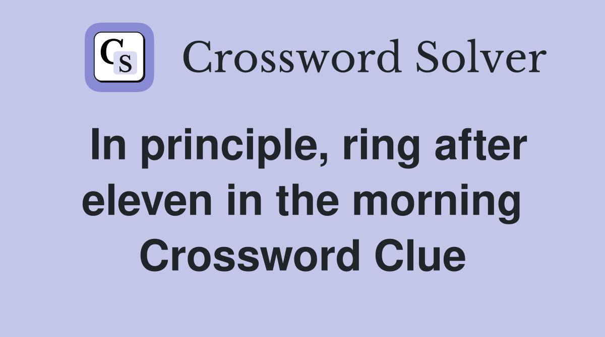 In principle, ring after eleven in the morning Crossword Clue