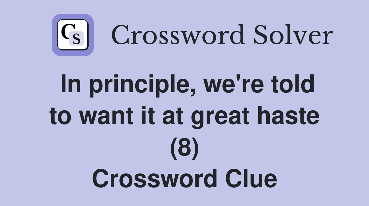 In principle, we're told to want it at great haste (8) Crossword Clue