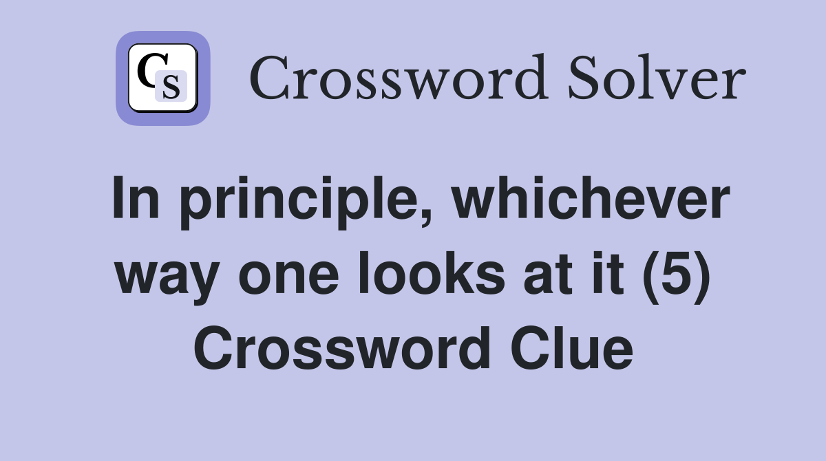 In principle, whichever way one looks at it (5) Crossword Clue