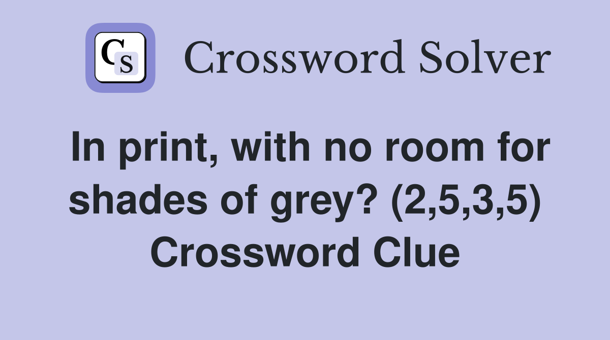 In print, with no room for shades of grey? (2,5,3,5) Crossword Clue