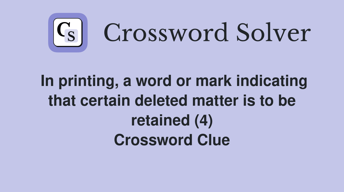 In printing, a word or mark indicating that certain deleted matter is to be retained (4) Crossword Clue