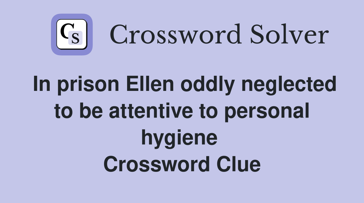 In prison Ellen oddly neglected to be attentive to personal hygiene  Crossword Clue