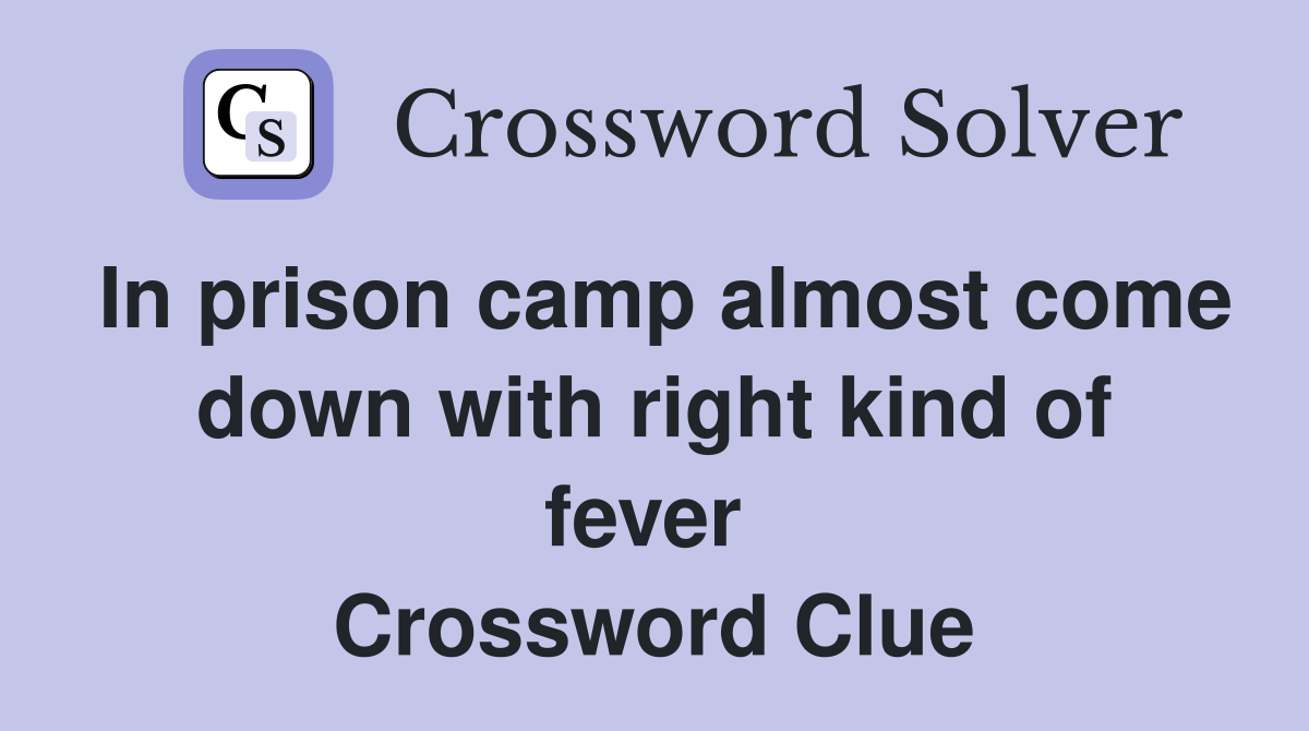 In prison camp almost come down with right kind of fever  Crossword Clue