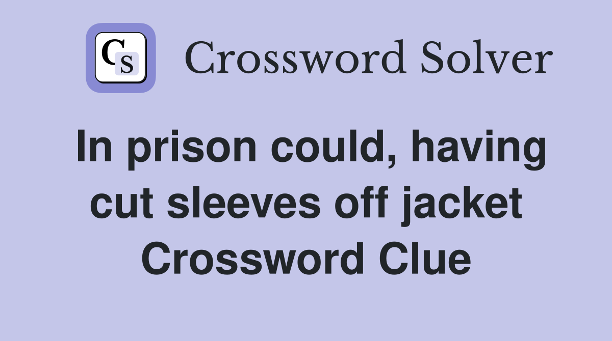 In prison could, having cut sleeves off jacket Crossword Clue