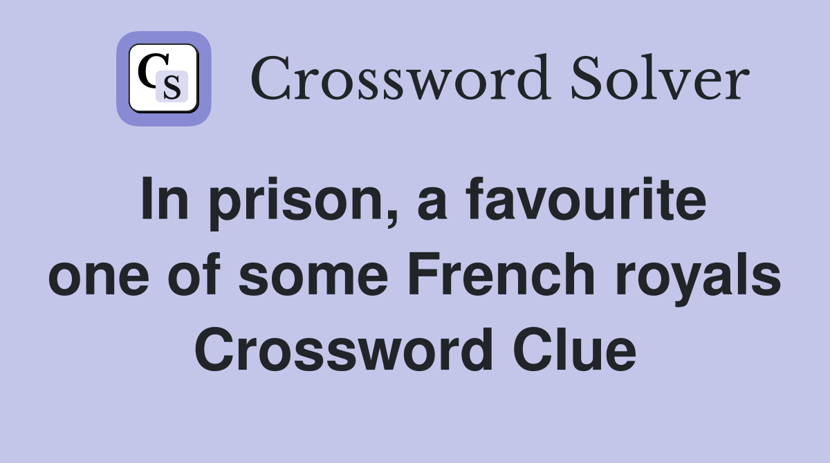 In prison, a favourite one of some French royals Crossword Clue