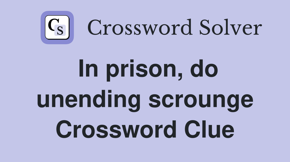 In prison, do unending scrounge Crossword Clue