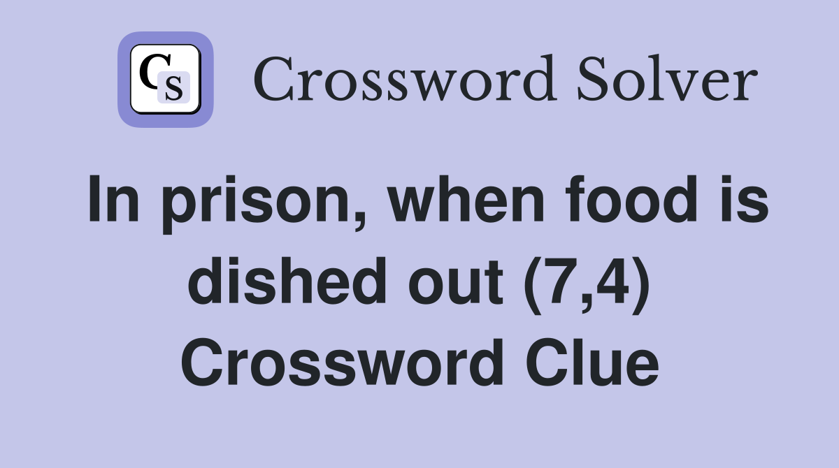 In prison, when food is dished out (7,4) Crossword Clue