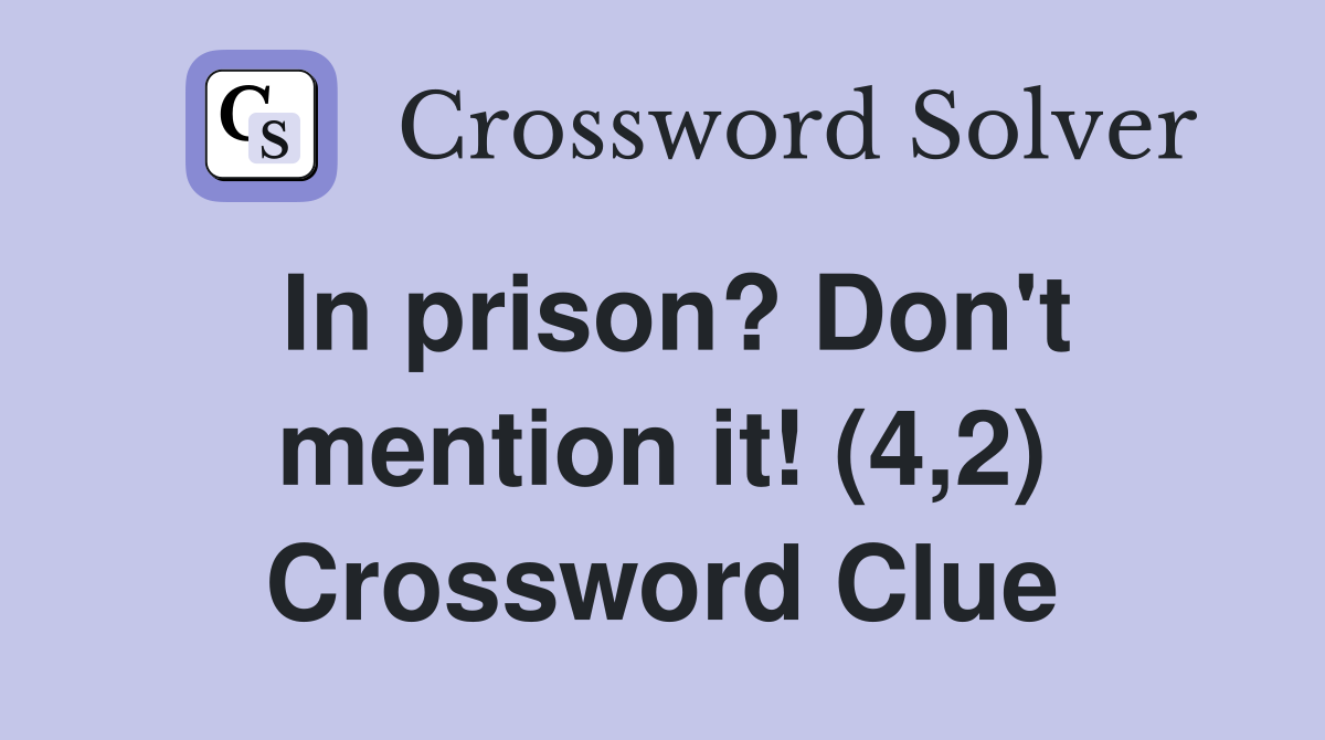 In prison? Don't mention it! (4,2) Crossword Clue