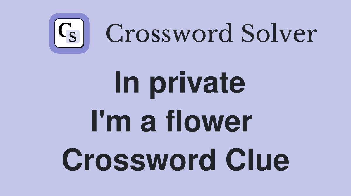 In private I'm a flower  Crossword Clue