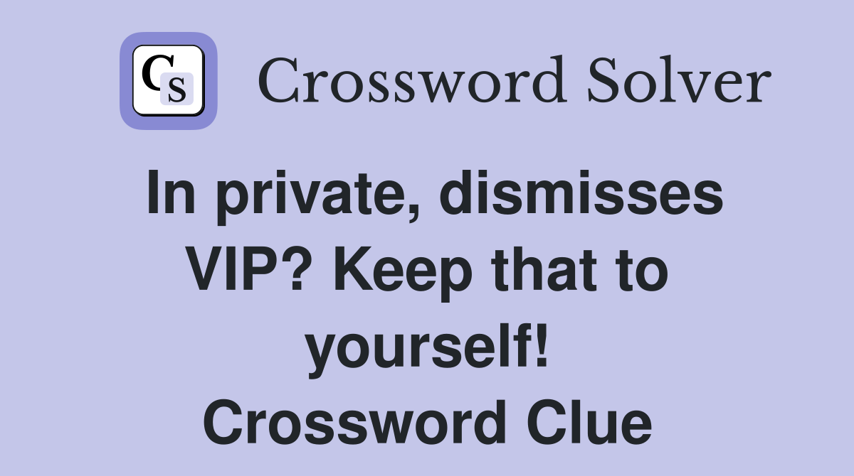 In private, dismisses VIP? Keep that to yourself! Crossword Clue