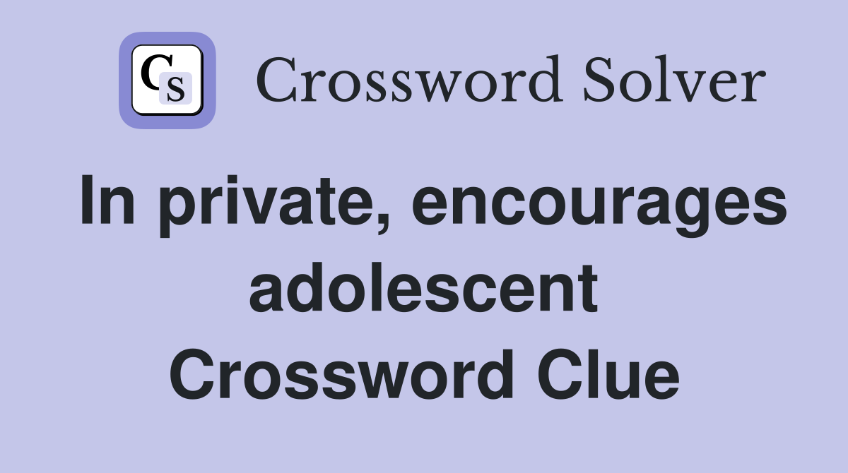 In private, encourages adolescent Crossword Clue