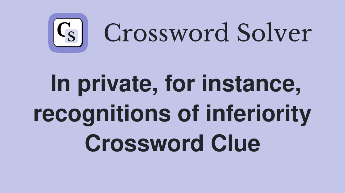 In private, for instance, recognitions of inferiority Crossword Clue