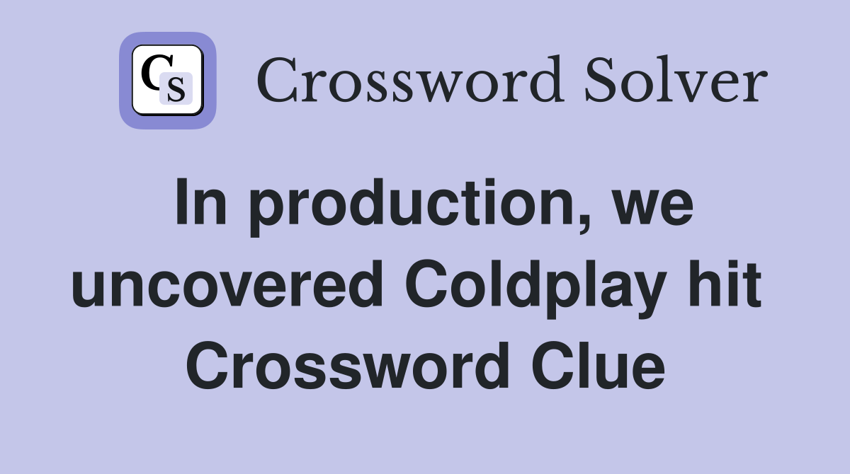 In production, we uncovered Coldplay hit  Crossword Clue