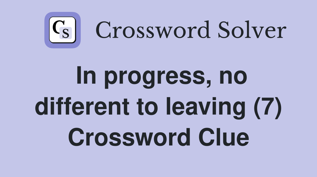 In progress, no different to leaving (7) Crossword Clue