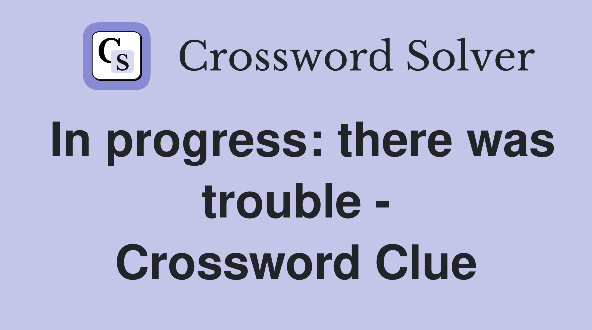 In progress: there was trouble - Crossword Clue