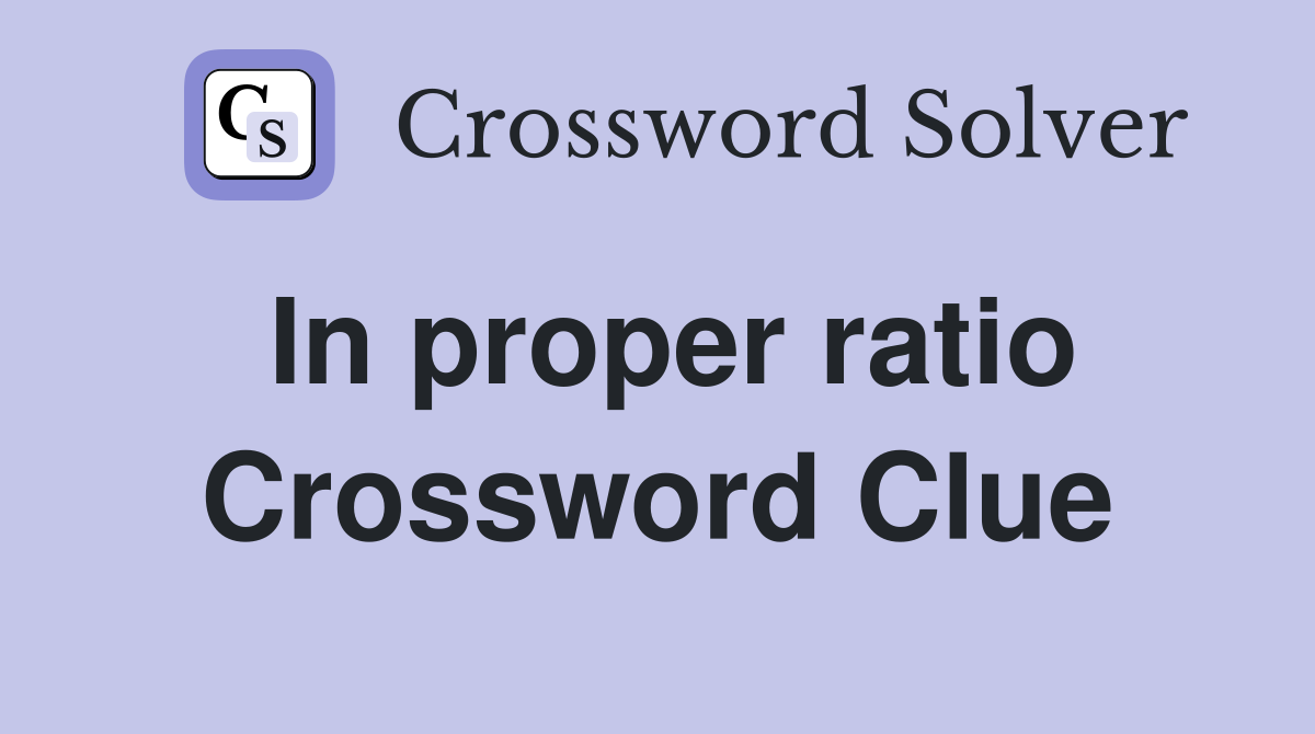 In proper ratio Crossword Clue