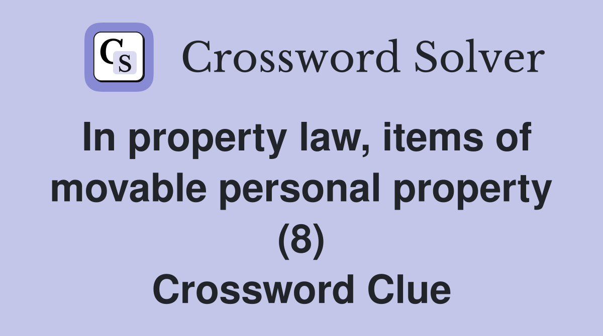 In property law, items of movable personal property (8) Crossword Clue
