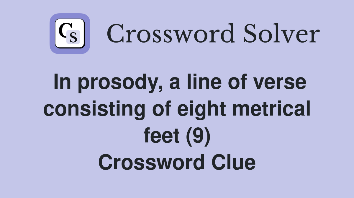 In prosody, a line of verse consisting of eight metrical feet (9) Crossword Clue