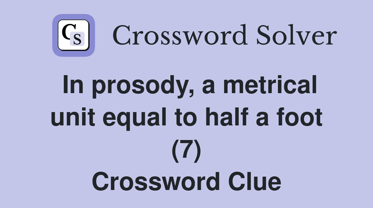 In prosody, a metrical unit equal to half a foot (7) Crossword Clue