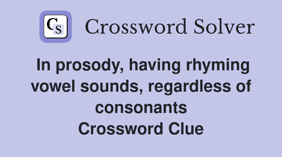 In prosody, having rhyming vowel sounds, regardless of consonants Crossword Clue