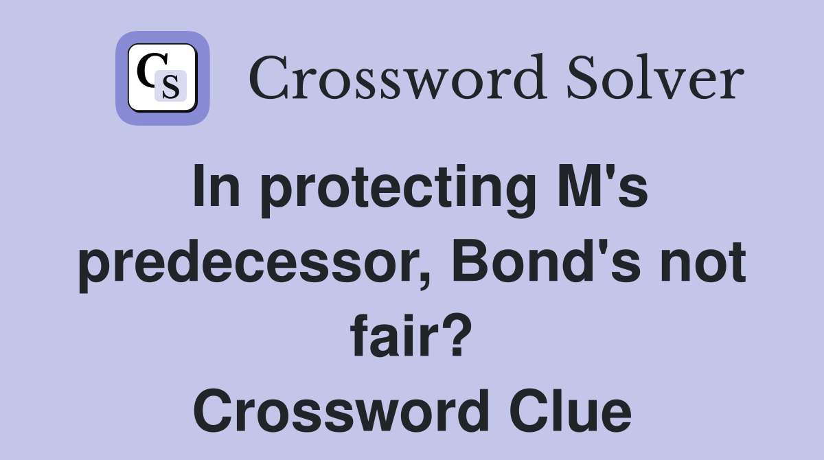 In protecting M's predecessor, Bond's not fair? Crossword Clue