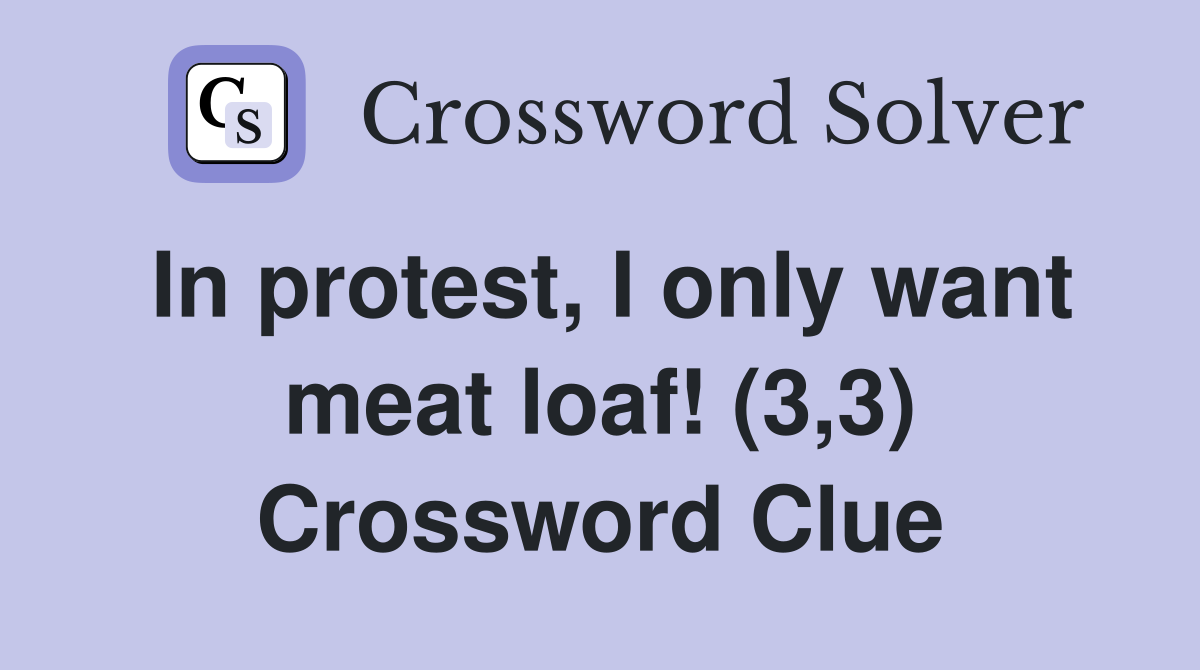 In protest, I only want meat loaf! (3,3) Crossword Clue