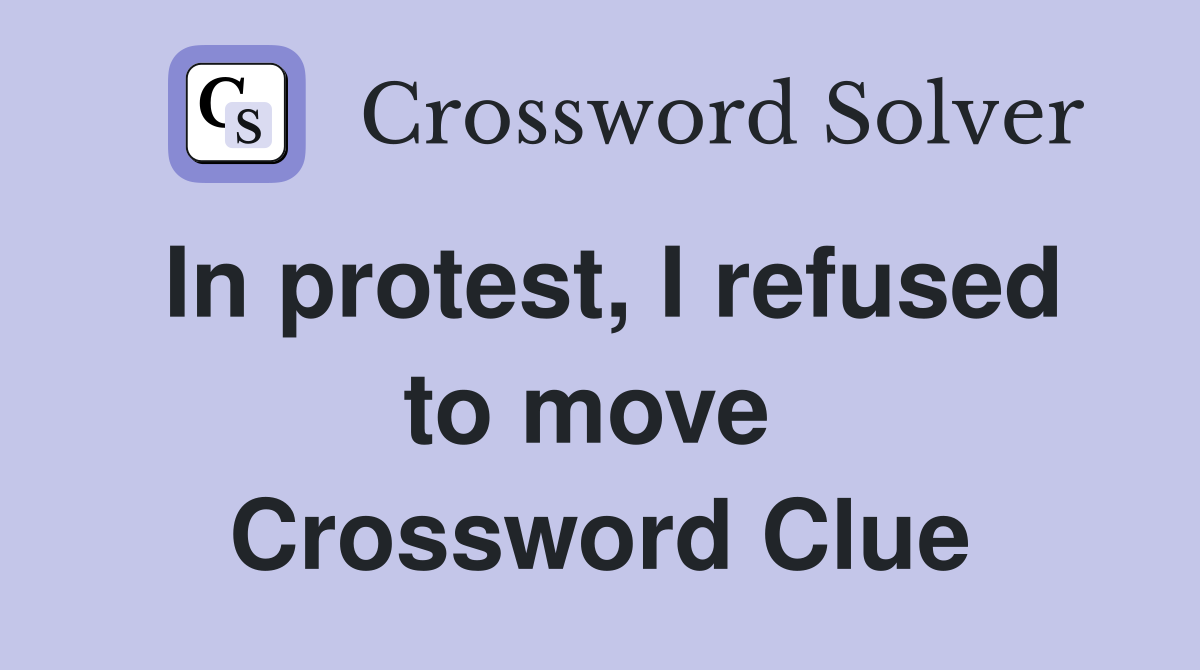 In protest, I refused to move  Crossword Clue