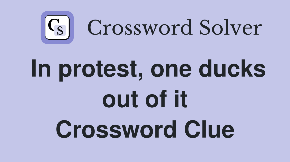 In protest, one ducks out of it Crossword Clue