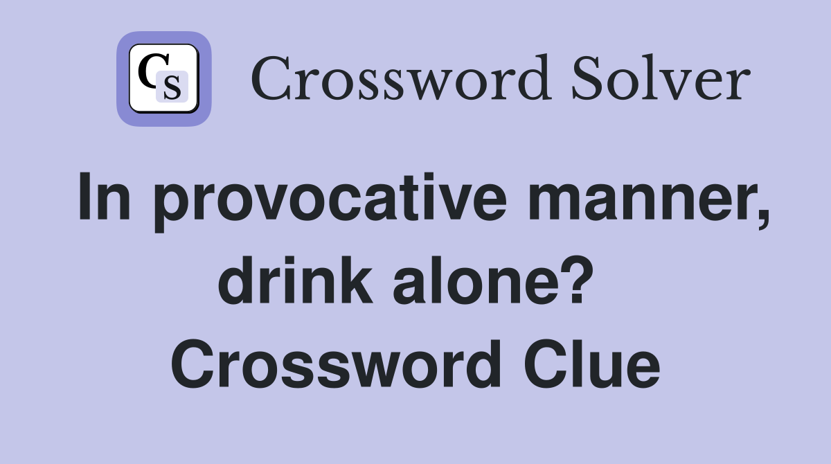 In provocative manner, drink alone?  Crossword Clue