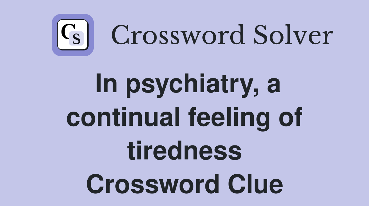 In psychiatry, a continual feeling of tiredness Crossword Clue