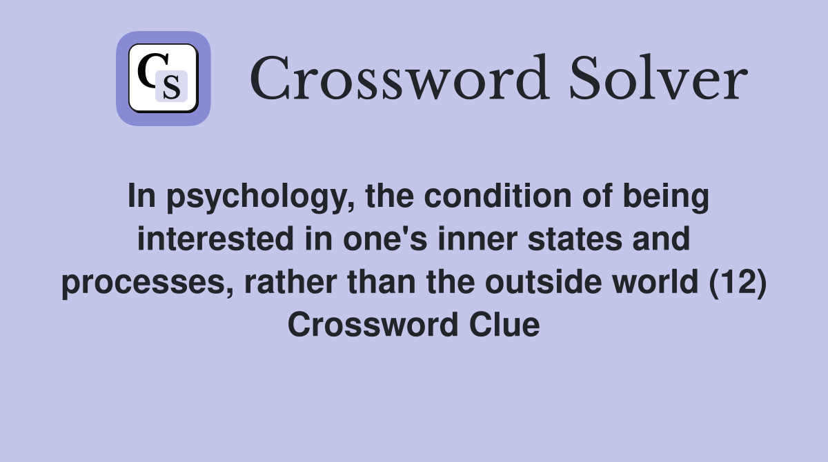 In psychology, the condition of being interested in one's inner states and processes, rather than the outside world (12) Crossword Clue