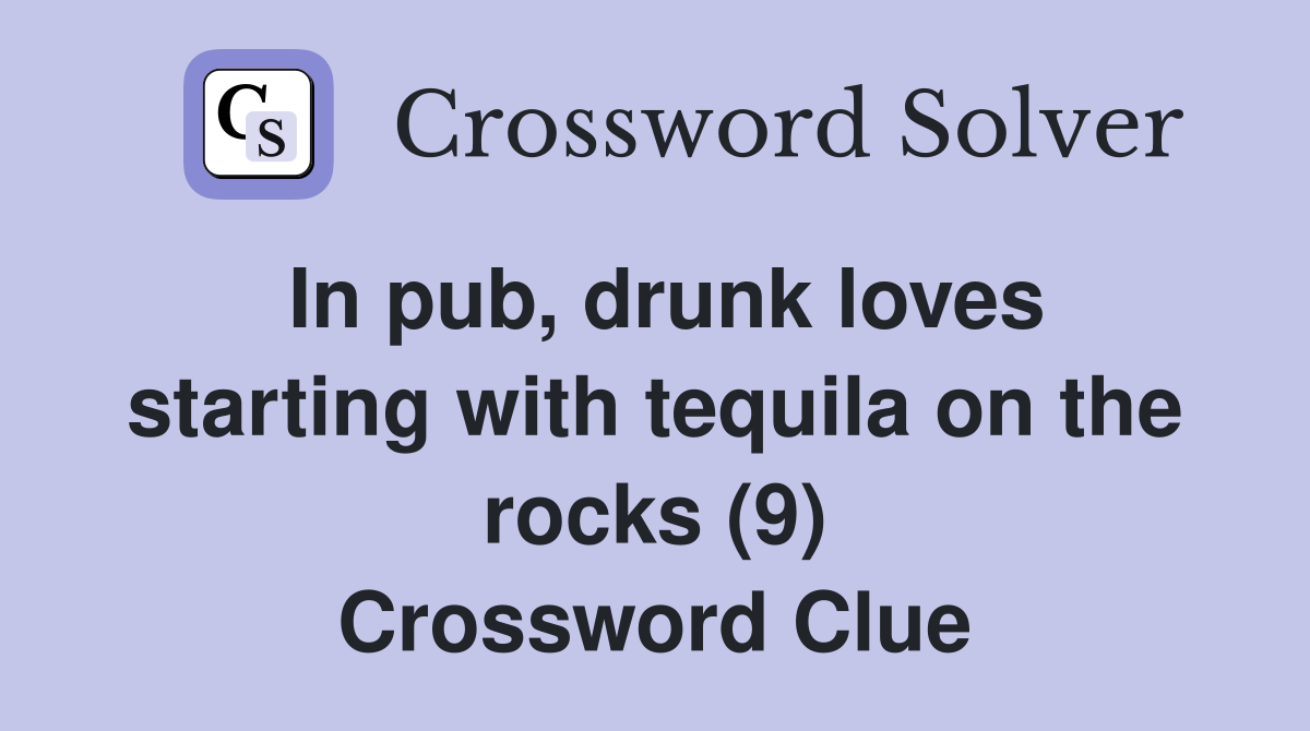 In pub, drunk loves starting with tequila on the rocks (9) Crossword Clue