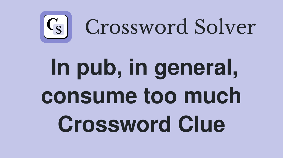 In pub, in general, consume too much Crossword Clue