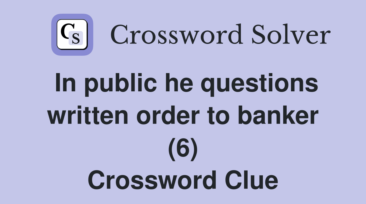 In public he questions written order to banker (6) Crossword Clue