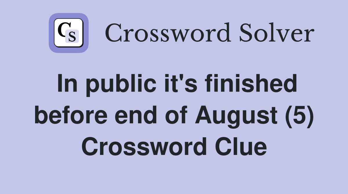 In public it's finished before end of August (5) Crossword Clue