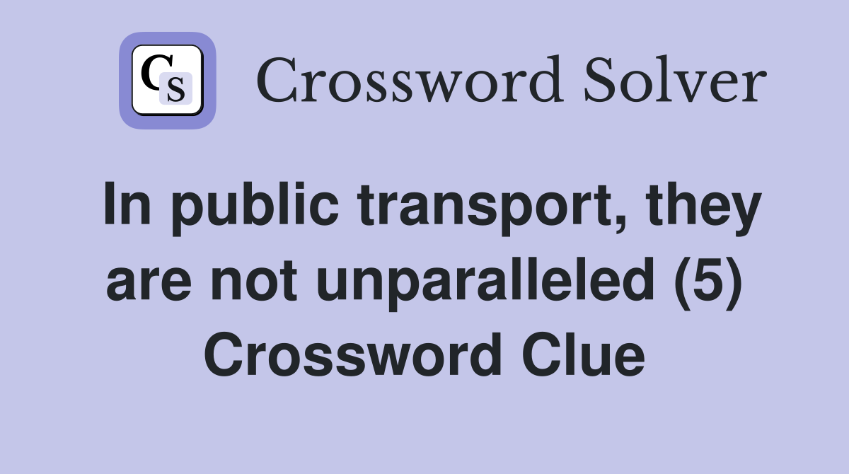 In public transport, they are not unparalleled (5) Crossword Clue