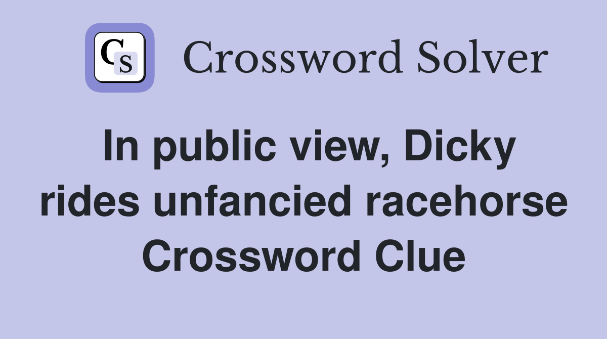 In public view, Dicky rides unfancied racehorse Crossword Clue