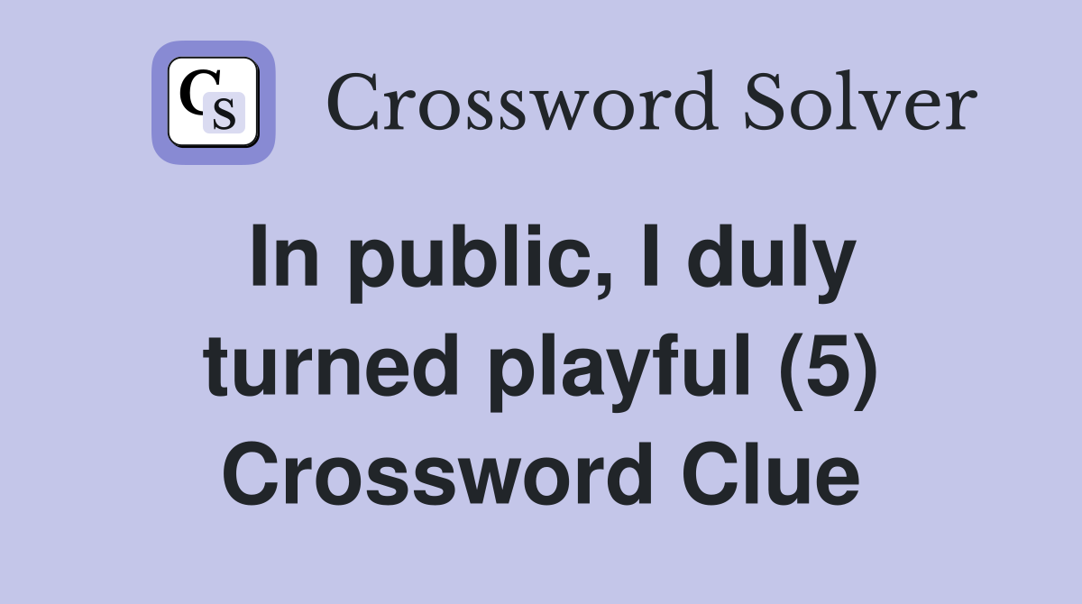 In public, I duly turned playful (5) Crossword Clue