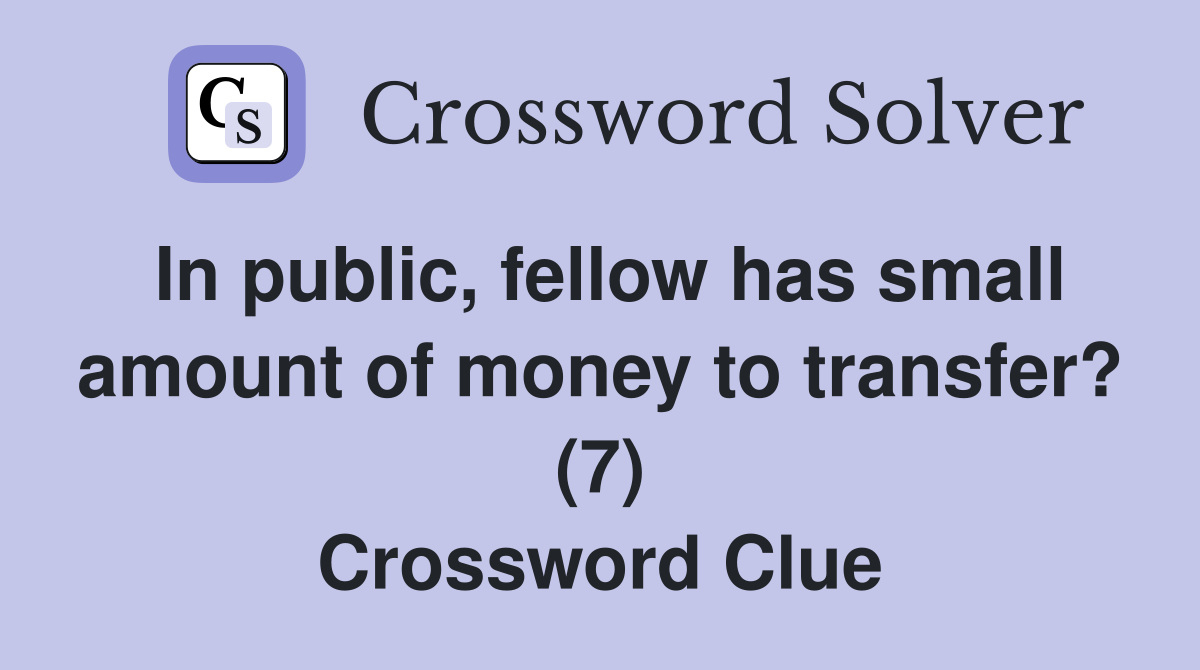 In public, fellow has small amount of money to transfer? (7) Crossword Clue