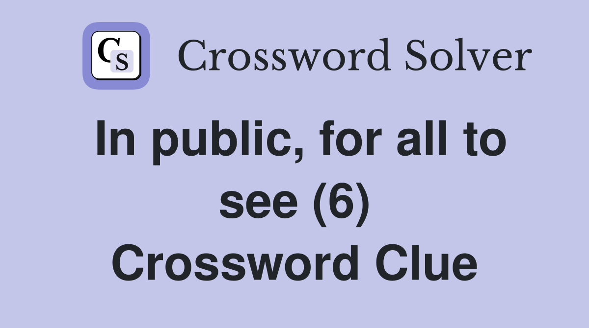 In public, for all to see (6) Crossword Clue