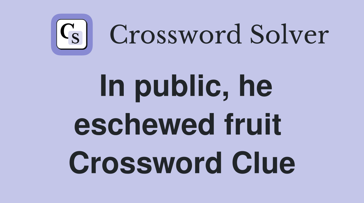 In public, he eschewed fruit  Crossword Clue