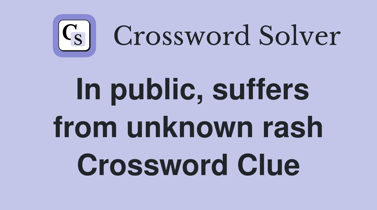 In public, suffers from unknown rash Crossword Clue