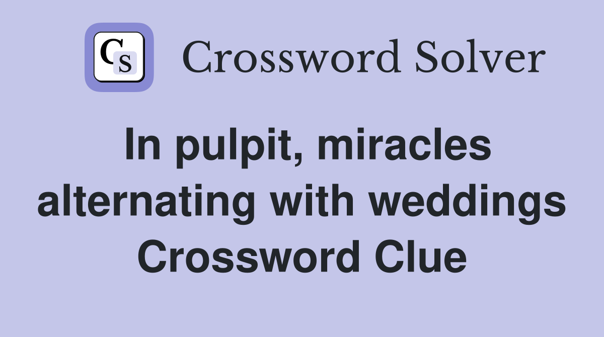 In pulpit, miracles alternating with weddings Crossword Clue