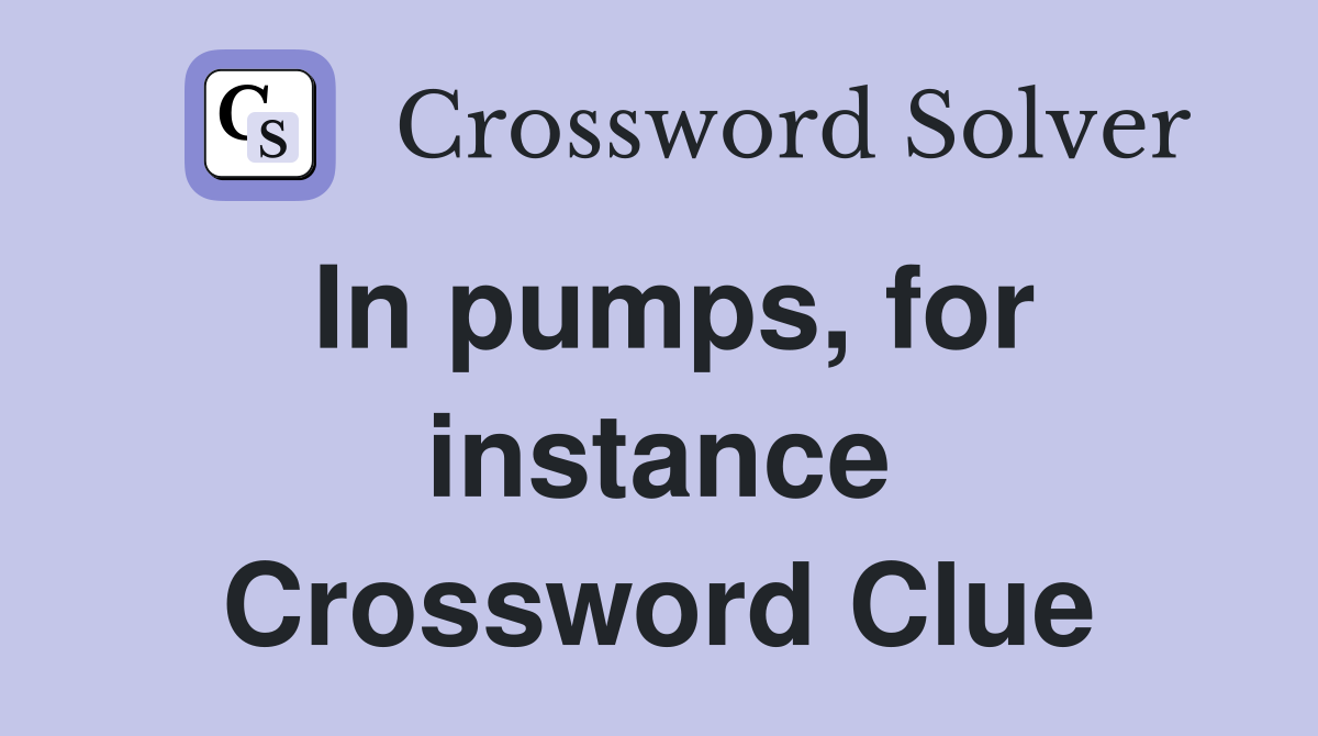 In pumps, for instance Crossword Clue