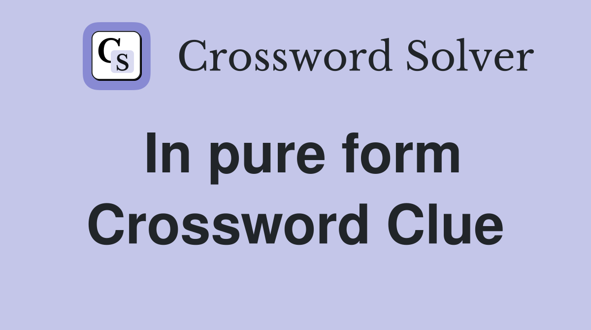 In pure form Crossword Clue