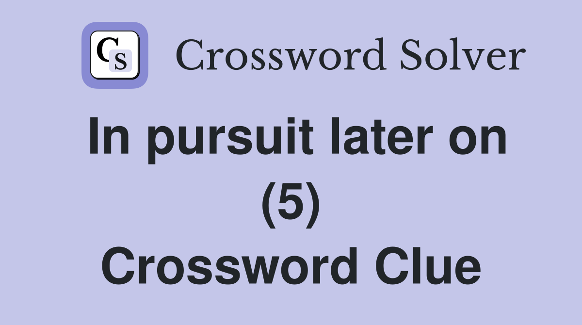 In pursuit later on (5) Crossword Clue