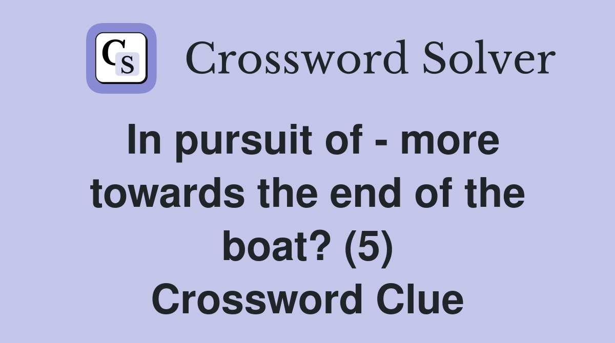 In pursuit of - more towards the end of the boat? (5) Crossword Clue