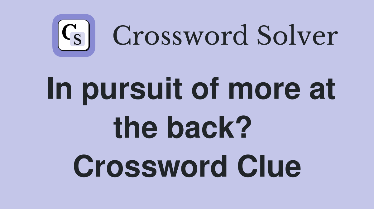 In pursuit of more at the back?  Crossword Clue
