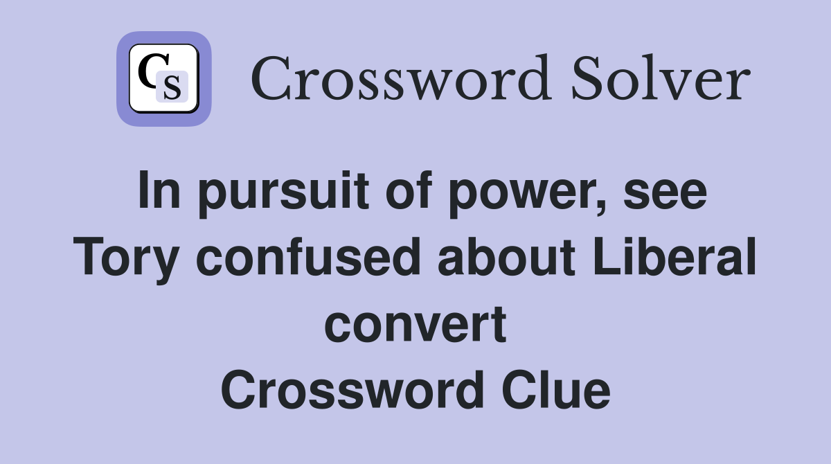 In pursuit of power, see Tory confused about Liberal convert Crossword Clue